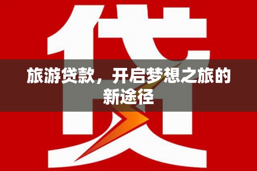 民雄旅游贷款，开启梦想之旅的新途径