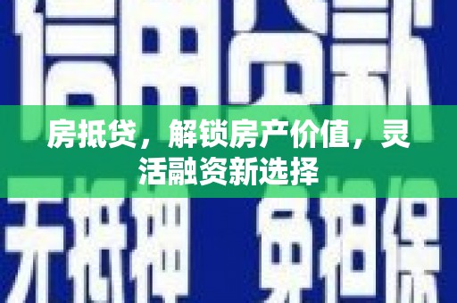 民雄房抵贷，解锁房产价值，灵活融资新选择