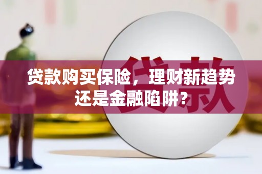 民雄贷款购买保险，理财新趋势还是金融陷阱？
