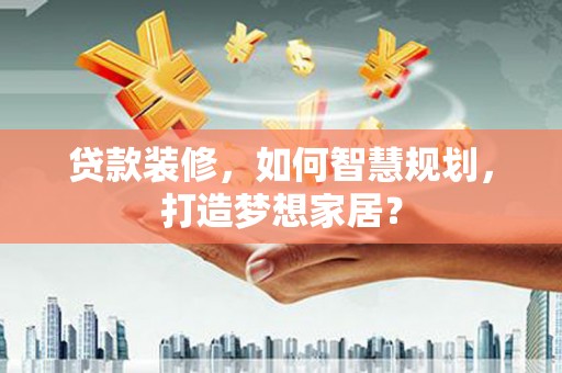 民雄贷款装修，如何智慧规划，打造梦想家居？