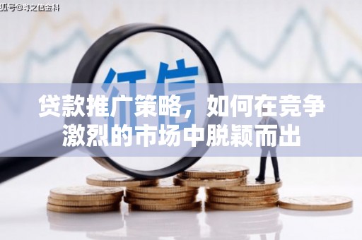 民雄贷款推广策略，如何在竞争激烈的市场中脱颖而出