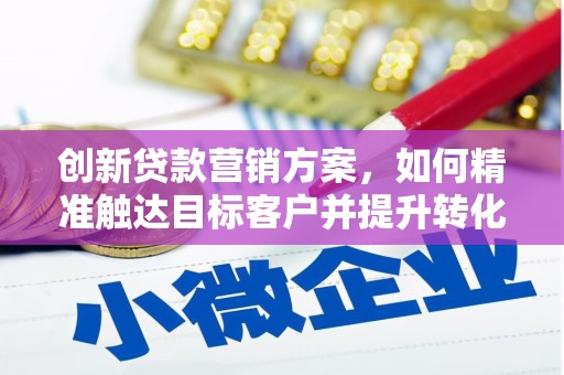 民雄创新贷款营销方案，如何精准触达目标客户并提升转化率