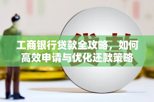 民雄工商银行贷款全攻略，如何高效申请与优化还款策略