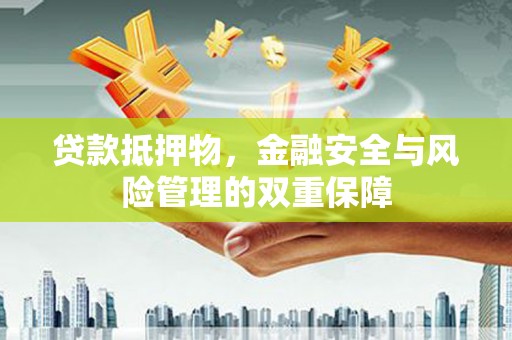 民雄贷款抵押物，金融安全与风险管理的双重保障
