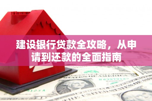 民雄建设银行贷款全攻略，从申请到还款的全面指南