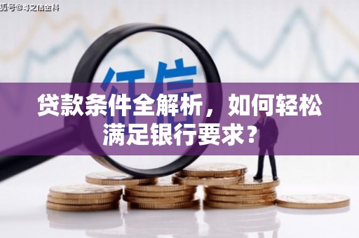 民雄贷款条件全解析，如何轻松满足银行要求？