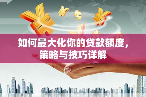 民雄如何最大化你的贷款额度，策略与技巧详解