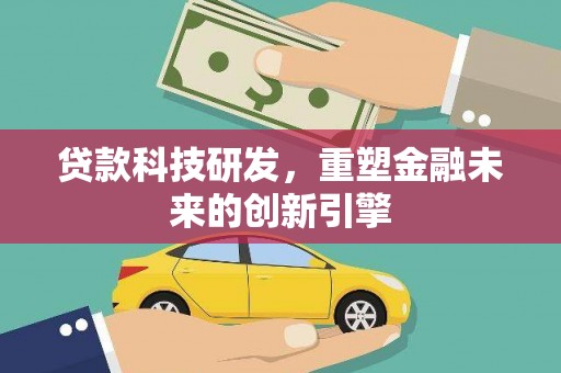 民雄贷款科技研发，重塑金融未来的创新引擎