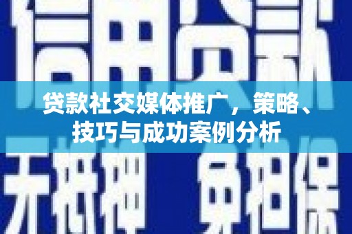 民雄贷款社交媒体推广，策略、技巧与成功案例分析