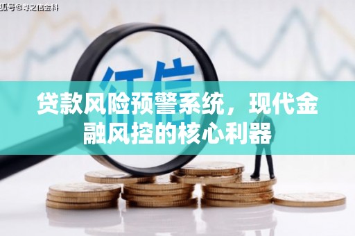 民雄贷款风险预警系统,现代金融风控的核心利器 民雄贷款风险预警系统,现代金融风控的核心利器