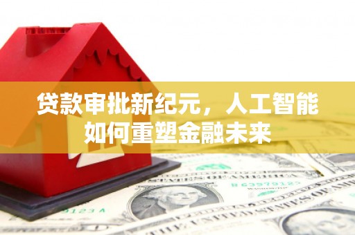 民雄贷款审批新纪元，人工智能如何重塑金融未来