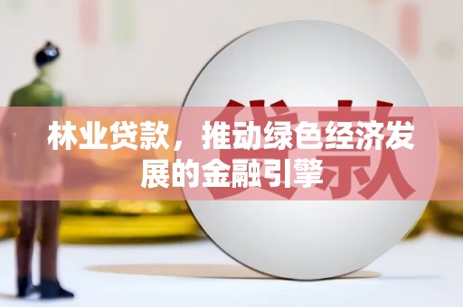 民雄林业贷款，推动绿色经济发展的金融引擎