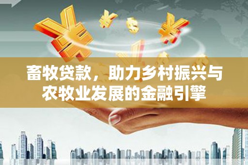民雄畜牧贷款，助力乡村振兴与农牧业发展的金融引擎