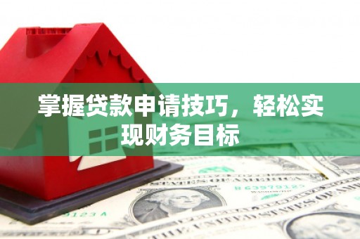 民雄掌握贷款申请技巧，轻松实现财务目标
