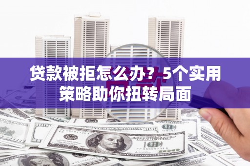 民雄贷款被拒怎么办？5个实用策略助你扭转局面
