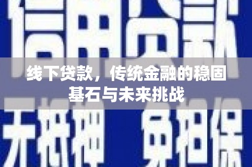 民雄线下贷款，传统金融的稳固基石与未来挑战
