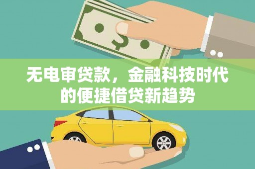 民雄无电审贷款，金融科技时代的便捷借贷新趋势
