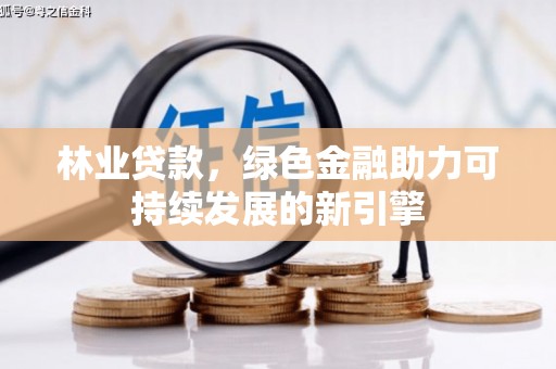 民雄林业贷款，绿色金融助力可持续发展的新引擎