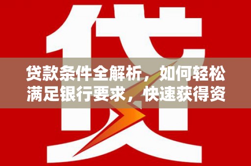 民雄贷款条件全解析，如何轻松满足银行要求，快速获得资金支持