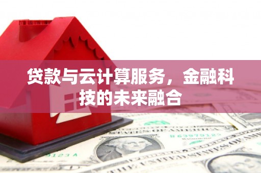 民雄贷款与云计算服务，金融科技的未来融合