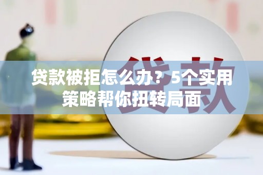 民雄贷款被拒怎么办？5个实用策略帮你扭转局面