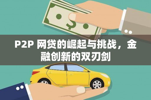 民雄P2P 网贷的崛起与挑战，金融创新的双刃剑