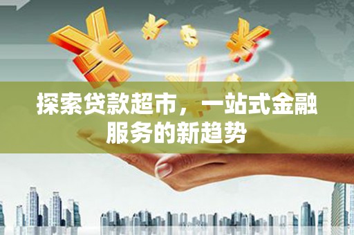 民雄探索贷款超市，一站式金融服务的新趋势