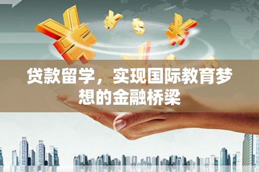 民雄贷款留学，实现国际教育梦想的金融桥梁