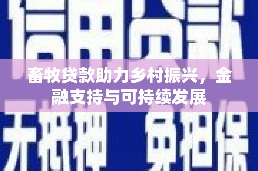 民雄畜牧贷款助力乡村振兴，金融支持与可持续发展