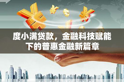 民雄度小满贷款，金融科技赋能下的普惠金融新篇章