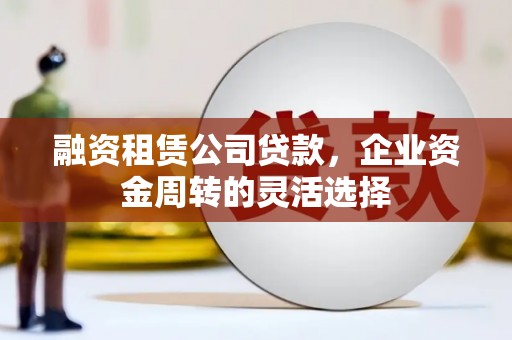 民雄融资租赁公司贷款，企业资金周转的灵活选择