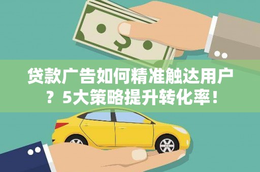 民雄贷款广告如何精准触达用户？5大策略提升转化率！
