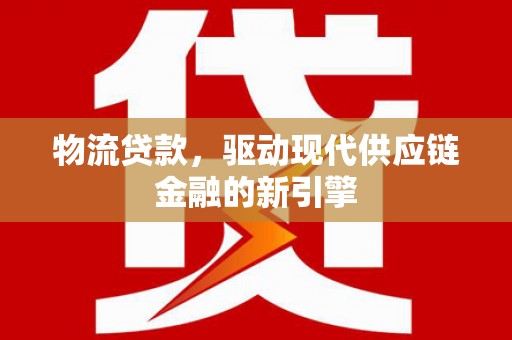 民雄物流贷款，驱动现代供应链金融的新引擎