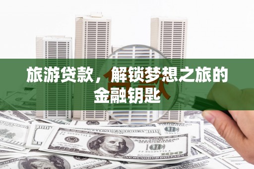 民雄旅游贷款，解锁梦想之旅的金融钥匙
