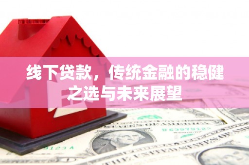 民雄线下贷款，传统金融的稳健之选与未来展望