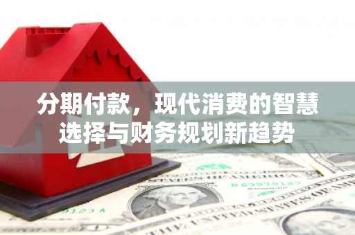 民雄分期付款，现代消费的智慧选择与财务规划新趋势