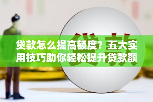 民雄贷款怎么提高额度？五大实用技巧助你轻松提升贷款额度