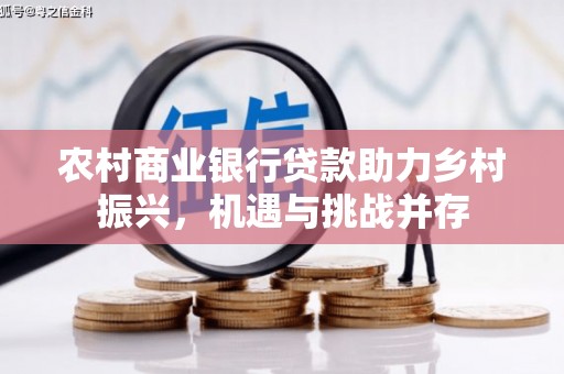 民雄农村商业银行贷款助力乡村振兴，机遇与挑战并存