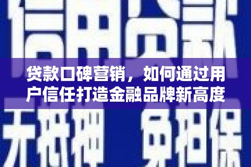 民雄贷款口碑营销，如何通过用户信任打造金融品牌新高度