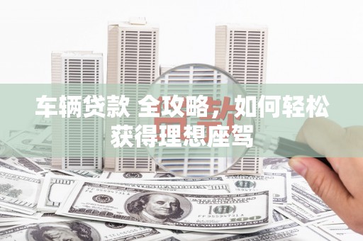 民雄车辆贷款 全攻略，如何轻松获得理想座驾