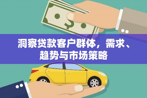 民雄洞察贷款客户群体，需求、趋势与市场策略