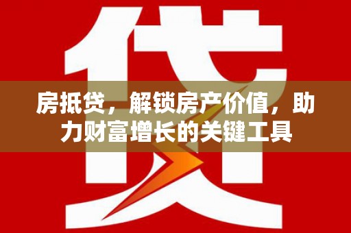 民雄房抵贷，解锁房产价值，助力财富增长的关键工具