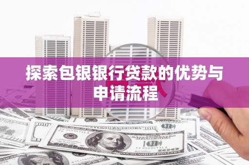 民雄探索包银银行贷款的优势与申请流程