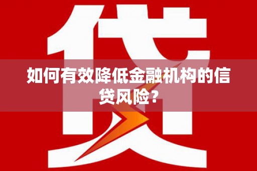 民雄如何有效降低金融机构的信贷风险？
