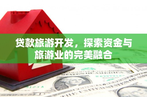 民雄贷款旅游开发，探索资金与旅游业的完美融合