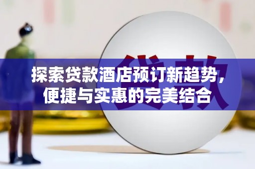 民雄探索贷款酒店预订新趋势，便捷与实惠的完美结合
