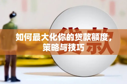 民雄如何最大化你的贷款额度，策略与技巧