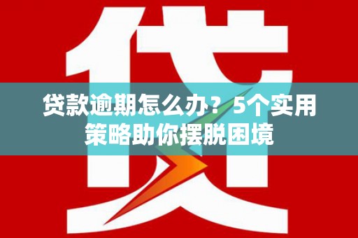 民雄贷款逾期怎么办？5个实用策略助你摆脱困境