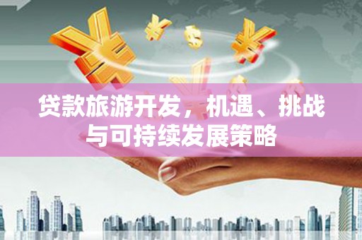 民雄贷款旅游开发，机遇、挑战与可持续发展策略