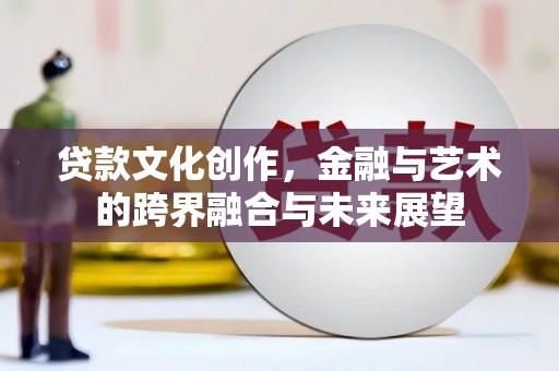 民雄贷款文化创作，金融与艺术的跨界融合与未来展望